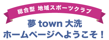 総合型地域スポーツクラブ夢town大洗ホームページへようこそ